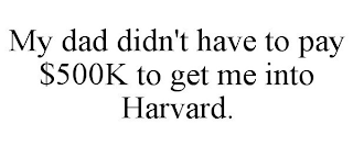 MY DAD DIDN'T HAVE TO PAY $500K TO GET ME INTO HARVARD.