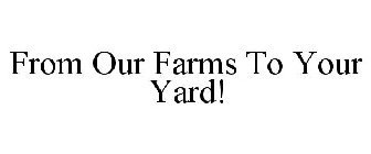 FROM OUR FARMS TO YOUR YARD!