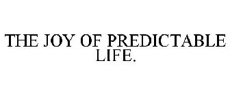 THE JOY OF PREDICTABLE LIFE.