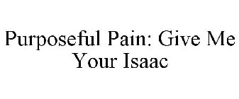 PURPOSEFUL PAIN: GIVE ME YOUR ISAAC