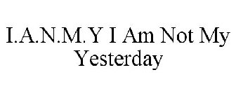 I A N M Y I AM NOT MY YESTERDAY