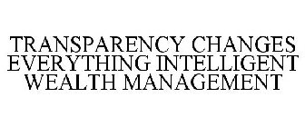 TRANSPARENCY CHANGES EVERYTHING INTELLIGENT WEALTH MANAGEMENT