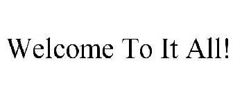 WELCOME TO IT ALL!