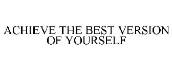 ACHIEVE THE BEST VERSION OF YOURSELF