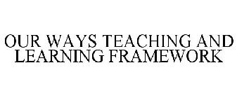 OUR WAYS TEACHING AND LEARNING FRAMEWORK