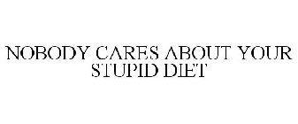 NOBODY CARES ABOUT YOUR STUPID DIET