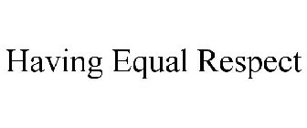 HAVING EQUAL RESPECT