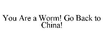 YOU ARE A WORM! GO BACK TO CHINA!