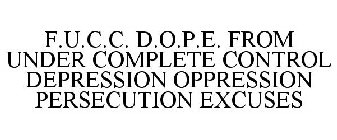 F.U.C.C. D.O.P.E. FROM UNDER COMPLETE CONTROL DEPRESSION OPPRESSION PERSECUTION EXCUSES