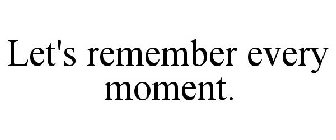 LET'S REMEMBER EVERY MOMENT.