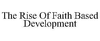 THE RISE OF FAITH BASED DEVELOPMENT