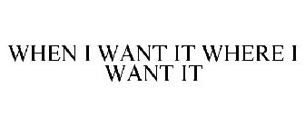 WHEN I WANT IT WHERE I WANT IT