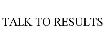 TALK TO RESULTS