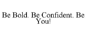 BE BOLD. BE CONFIDENT. BE YOU!