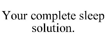 YOUR COMPLETE SLEEP SOLUTION.