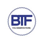 BTF YOU DESERVE MORE.