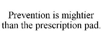 PREVENTION IS MIGHTIER THAN THE PRESCRIPTION PAD.