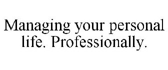 MANAGING YOUR PERSONAL LIFE. PROFESSIONALLY.