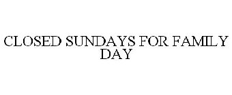 CLOSED SUNDAYS FOR FAMILY DAY