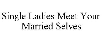 SINGLE LADIES MEET YOUR MARRIED SELVES