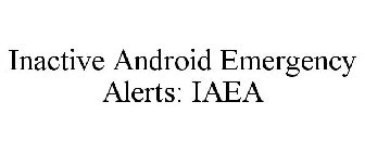 INACTIVE ANDROID EMERGENCY ALERTS: IAEA