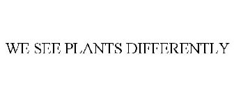 WE SEE PLANTS DIFFERENTLY