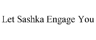 LET SASHKA ENGAGE YOU