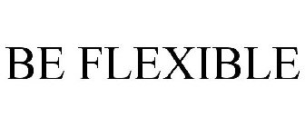 BE FLEXIBLE