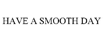 HAVE A SMOOTH DAY