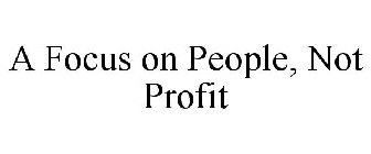 A FOCUS ON PEOPLE, NOT PROFIT