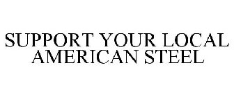 SUPPORT YOUR LOCAL AMERICAN STEEL