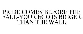 PRIDE COMES BEFORE THE FALL-YOUR EGO IS BIGGER THAN THE WALL