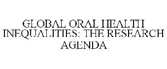 GLOBAL ORAL HEALTH INEQUALITIES: THE RESEARCH AGENDA