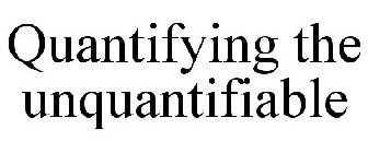 QUANTIFYING THE UNQUANTIFIABLE