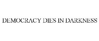 DEMOCRACY DIES IN DARKNESS
