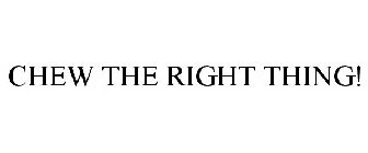 CHEW THE RIGHT THING!