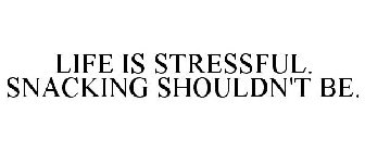 LIFE IS STRESSFUL. SNACKING SHOULDN'T BE.