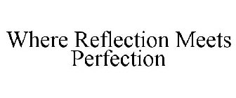 WHERE REFLECTION MEETS PERFECTION