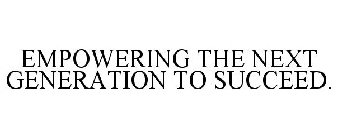 EMPOWERING THE NEXT GENERATION TO SUCCEED.