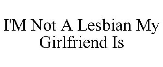 I'M NOT A LESBIAN MY GIRLFRIEND IS