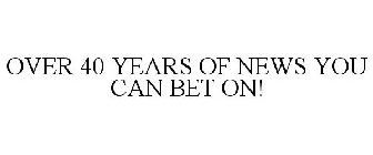 OVER 40 YEARS OF NEWS YOU CAN BET ON!
