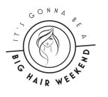 IT'S GONNA BE A BIG HAIR WEEKEND