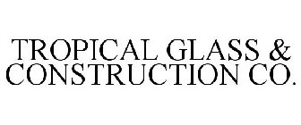 TROPICAL GLASS & CONSTRUCTION CO.