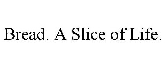 BREAD. A SLICE OF LIFE.