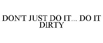 DON'T JUST DO IT... DO IT DIRTY