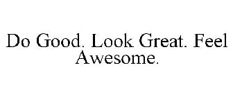 DO GOOD. LOOK GREAT. FEEL AWESOME.