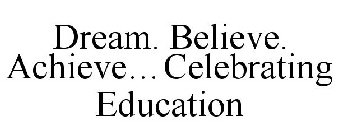 DREAM. BELIEVE. ACHIEVE...CELEBRATING EDUCATION