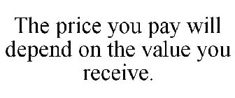 THE PRICE YOU PAY WILL DEPEND ON THE VALUE YOU RECEIVE.