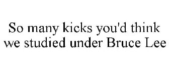 SO MANY KICKS YOU'D THINK WE STUDIED UNDER BRUCE LEE