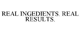 REAL INGEDIENTS. REAL RESULTS.